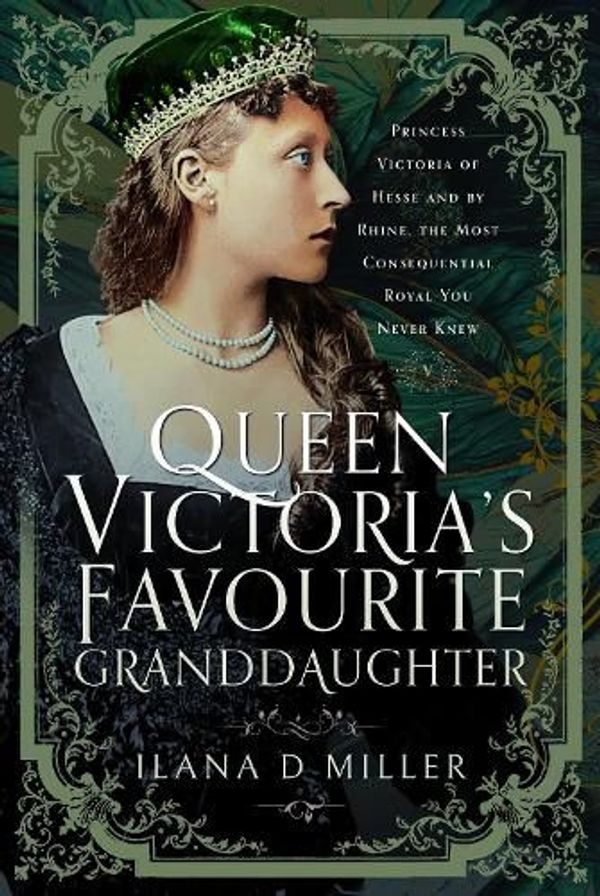 Cover Art for 9781399066266, Queen Victoria's Favourite Granddaughter: Princess Victoria of Hesse and by Rhine, the Most Consequential Royal You Never Knew by MILLER, ILANA D.