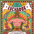 Cover Art for 9780762497386, Eat Like a Luchador: The Official Cookbook by Legends of Lucha Libre, Mónica Ochoa