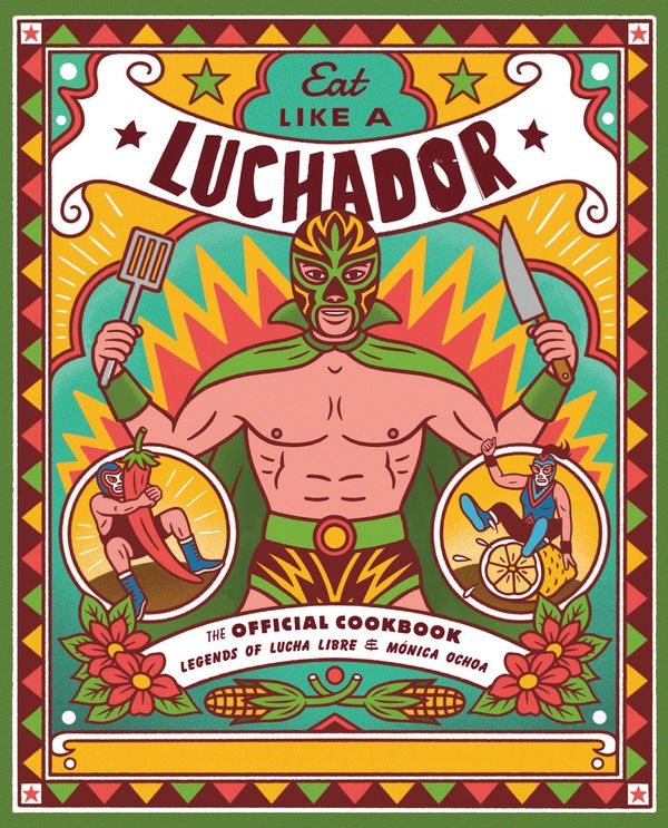 Cover Art for 9780762497386, Eat Like a Luchador: The Official Cookbook by Legends of Lucha Libre, Mónica Ochoa