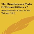 Cover Art for 9781436571494, The Miscellaneous Works Of Edward Gibbon V2: With Memoirs Of His Life And Writings (1814) by Edward Gibbon