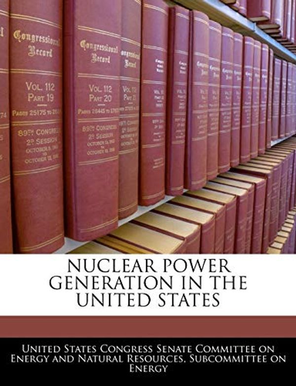 Cover Art for 9781240498437, Nuclear Power Generation in the United States by United States Congress Senate Committee
