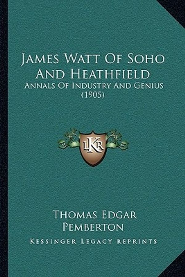 Cover Art for 9781166174934, James Watt of Soho and Heathfield James Watt of Soho and Heathfield: Annals of Industry and Genius (1905) Annals of Industry and Genius (1905) by Thomas Edgar Pemberton