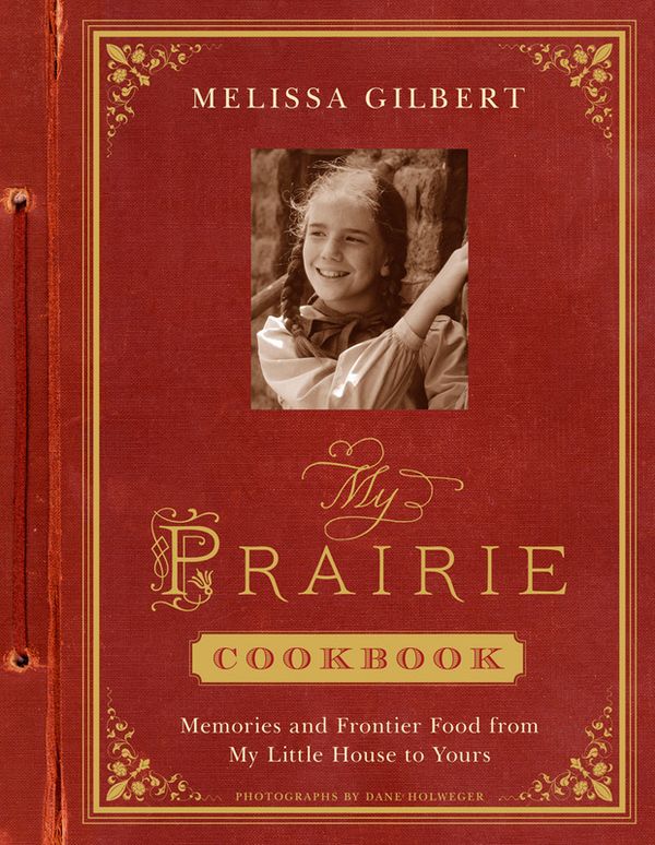 Cover Art for 9781419707780, My Prairie Cookbook: Memories and Frontier Food from My Little House to Yours by Melissa Gilbert