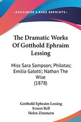Cover Art for 9781104288273, The Dramatic Works Of Gotthold Ephraim Lessing: Miss Sara Sampson; Philotas; Emilia Galotti; Nathan The Wise (1878) by Gotthold Ephraim Lessing