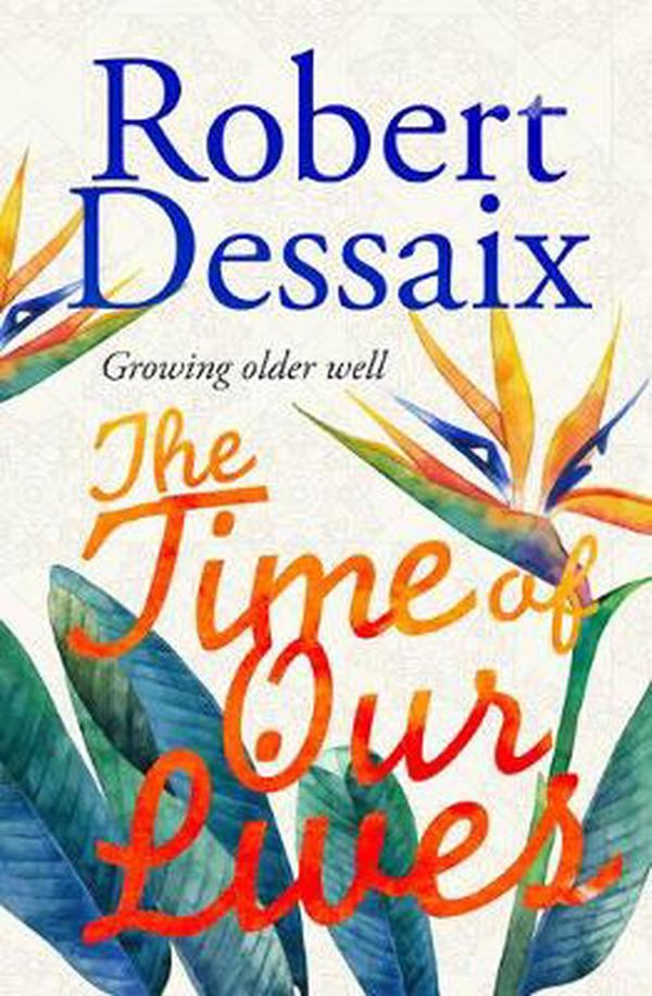 Cover Art for 9781922267276, The Time of Our Lives: Growing older well by Robert Dessaix