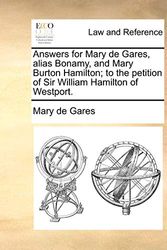 Cover Art for 9781170824733, Answers for Mary de Gares, Alias Bonamy, and Mary Burton Hamilton; To the Petition of Sir William Hamilton of Westport. by Mary De Gares