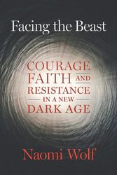 Cover Art for 9781645022367, Facing the Beast: Courage, Faith, and Resistance in a New Dark Age by Naomi Wolf