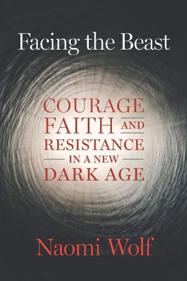 Cover Art for 9781645022367, Facing the Beast: Courage, Faith, and Resistance in a New Dark Age by Naomi Wolf