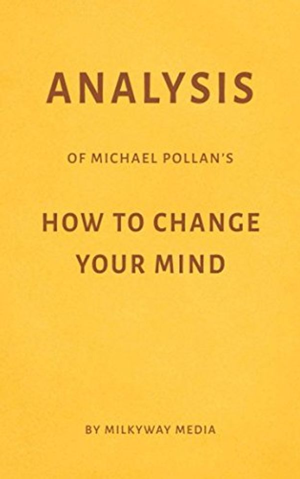 Cover Art for 9781983184826, Analysis of Michael Pollan’s How to Change Your Mind by Milkyway Media by Milkyway Media