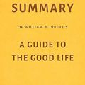 Cover Art for 9781720157090, Summary of William B. Irvine’s A Guide to the Good Life by Milkyway Media by Milkyway Media