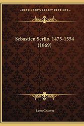 Cover Art for 9781165473489, Sebastien Serlio, 1475-1554 (1869) [FRE] by Leon Charvet