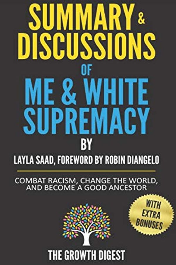 Cover Art for 9798666090442, Summary and Discussions of Me and White Supremacy: Combat Racism, Change the World, and Become a Good Ancestor By Layla Saad, Foreword by Robin J DiAngelo by The Growth Digest