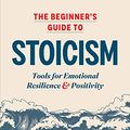 Cover Art for B07XKDNFJQ, The Beginner's Guide to Stoicism: Tools for Emotional Resilience and Positivity by Matthew Van Natta