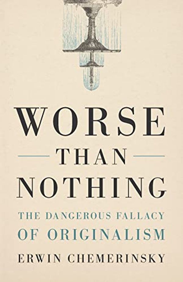 Cover Art for B0B5MBGWLZ, Worse Than Nothing: The Dangerous Fallacy of Originalism by Chemerinsky, Erwin