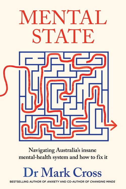 Cover Art for 9780733341526, Mental State: The insanity of Australia's mental health system - and how to fix it, from the bestselling author of ANXIETY and CHANGING MINDS by Cross, Dr Mark