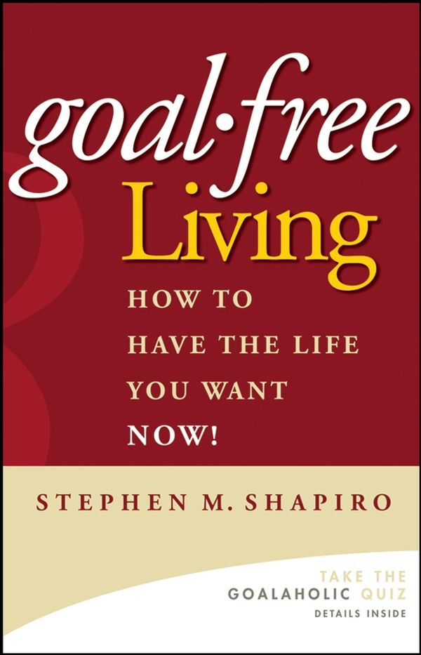 Cover Art for 9781118040713, Goal-Free Living: How to Have the Life You Want NOW! by Stephen M. Shapiro