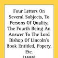 Cover Art for 9780548597798, Four Letters on Several Subjects, to Persons of Quality, the Fourth Being an Answer to the Lord Bishop of Lincoln's Book Entitled, Popery, Etc. (1686) by Peter Walsh (author)