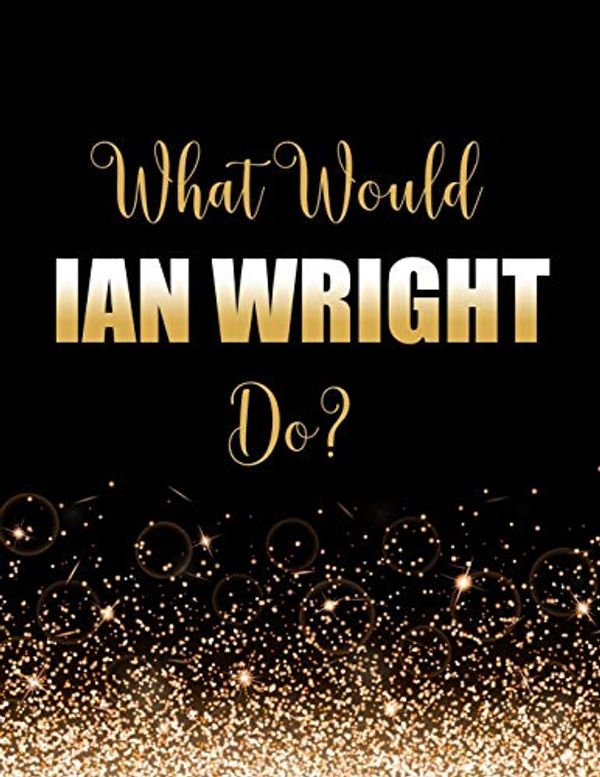 Cover Art for 9781708838768, What Would Ian Wright Do?: Large Notebook/Diary/Journal for Writing 100 Pages, Gift for Fans of Ian Wright, MBE, Footballer by Kensington Press