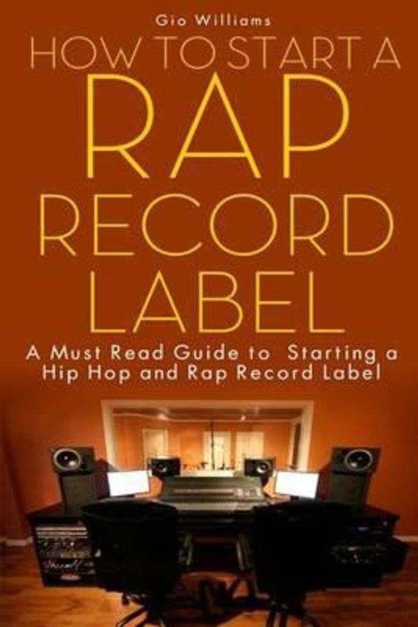 Cover Art for 9780615999586, How To Start A Rap Record Label: A Must Read Guide to Starting a Hip Hop and Rap Record Label by Gio Williams