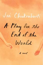 Cover Art for 9780525658924, A Play for the End of the World: A novel by Jai Chakrabarti
