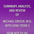 Cover Art for B0778CNWRK, Summary, Analysis, and Review of Michael Greger, M.D. and Gene Stone’s How Not to Die: Discover the Foods Scientifically Proven to Prevent and Reverse Disease by Start Publishing Notes