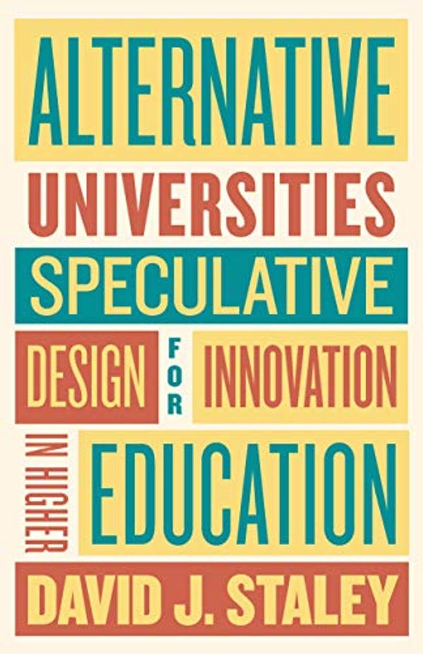 Cover Art for B07KMFM96Y, Alternative Universities: Speculative Design for Innovation in Higher Education by Staley, David J.