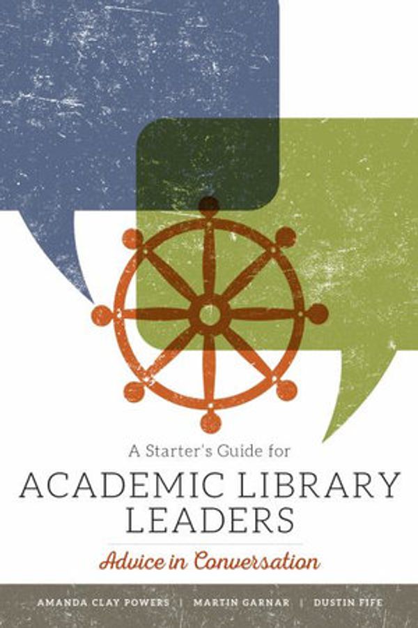 Cover Art for 9780838919231, A Starter's Guide for Academic Library Leaders: Advice in Conversation by Amanda Clay Powers, Martin Garnar, Dustin Fife