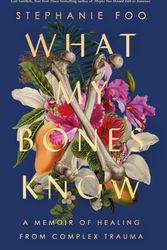 Cover Art for 9781911630968, What My Bones Know: A Memoir of Healing from Complex Trauma by Stephanie (author) Foo