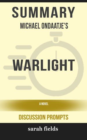 Cover Art for 9780463270967, Summary of Warlight: A novel by Michael Ondaatje (Discussion Prompts) by Sarah Fields