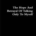 Cover Art for 9780557081639, The Hope And Betrayal Of Talking Only To Myself by J.C. Wolf