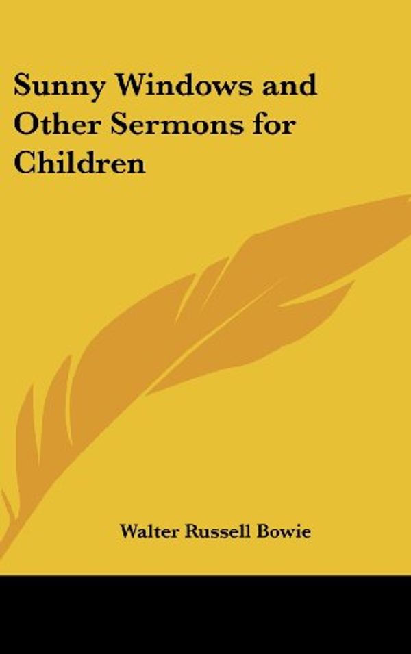 Cover Art for 9780548032596, Sunny Windows and Other Sermons for Children by Walter Russell Bowie