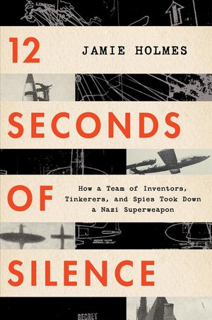 Cover Art for 9781328460127, 12 Seconds of Silence: How a Team of Inventors, Tinkerers, and Spies Took Down a Nazi Superweapon by Jamie Holmes