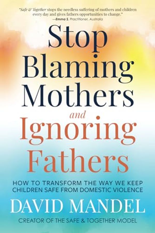 Cover Art for 9781735164533, Stop Blaming Mothers and Ignoring Fathers: How to Transform the Way We Keep Children Safe from Domestic Violence by David Mandel