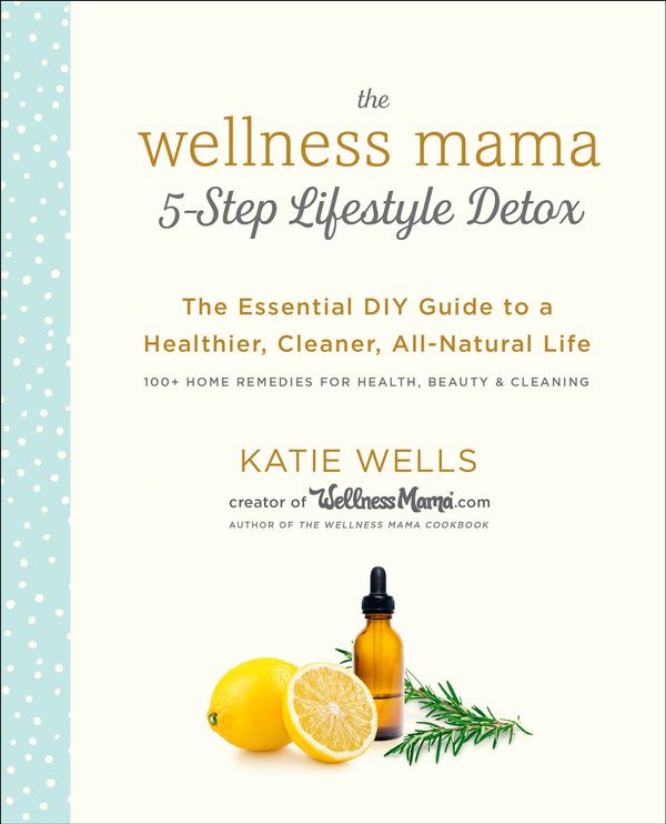 Cover Art for 9780451496935, The Wellness Mama 5-Step Lifestyle Detox: The Essential DIY Guide to a Healthier, Cleaner, All-Natural Life by Katie Wells