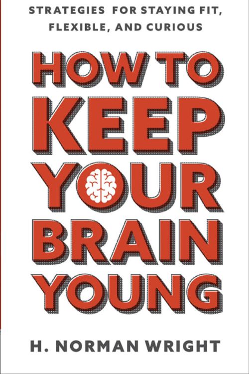 Cover Art for 9780736980555, How to Keep Your Brain Young: Strategies for Staying Fit, Flexible, and Curious by H. Norman Wright