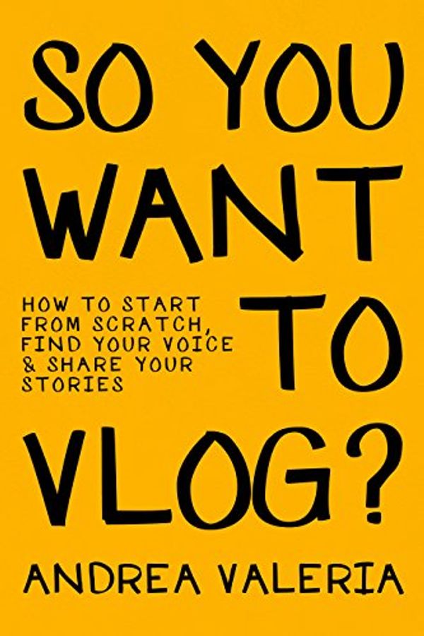 Cover Art for B07961BTM1, So You Want to Vlog?: How to start from scratch, find your voice & share your stories by Andrea Valeria