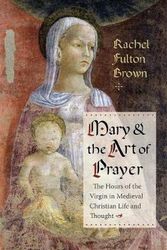 Cover Art for 9780231181686, Mary and the Art of Prayer: The Hours of the Virgin in Medieval Christian Life and Thought by Rachel Fulton Brown
