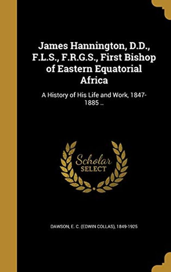 Cover Art for 9781372735721, James Hannington, D.D., F.L.S., F.R.G.S., First Bishop of Eastern Equatorial Africa: A History of His Life and Work, 1847-1885 .. by 