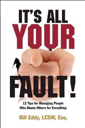 Cover Art for 9781936268023, It's All Your Fault! 12 Tips for Managing People Who Blame Others for Everything by Bill Eddy