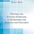 Cover Art for 9780364907085, Daytime and Evening Exercises in Astronomy, for Schools and Colleges (Classic Reprint) by Sarah Frances Whiting