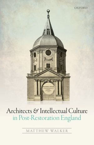 Cover Art for 9780198746355, Architects and Intellectual Culture in Post-Restoration England by Matthew Walker