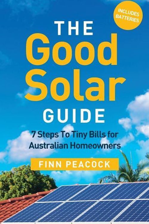 Cover Art for 9781781333013, The Good Solar Guide7 Steps to Tiny Bills for Australian Homeowners by Finn Peacock