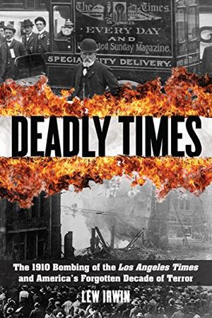 Cover Art for 9781493006496, Deadly Times: The 1910 Bombing of the Los Angeles Times and America's Forgotten Decade of Terror by Lew Irwin