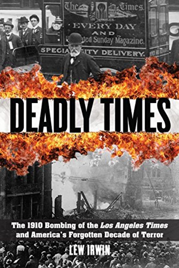 Cover Art for 9781493006496, Deadly Times: The 1910 Bombing of the Los Angeles Times and America's Forgotten Decade of Terror by Lew Irwin