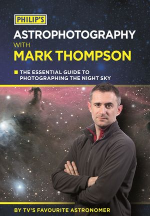Cover Art for 9781849073837, Philip's Astrophotography With Mark Thompson: The Essential Guide To Photographing The Night Sky By TV's Favourite Astronomer by Mark Thompson