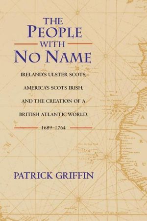 Cover Art for 9781400842896, The People with No Name: Ireland's Ulster Scots, America's Scots Irish, and the Creation of a British Atlantic World, 1689-1764 by Griffin, Patrick