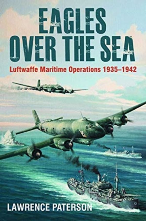 Cover Art for 9781526740021, Eagles over the Sea: Luftwaffe Maritime Operations 1939 1942 by Lawrence Paterson