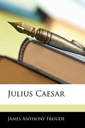 Cover Art for 9781144035967, Julius Caesar by James Anthony Froude