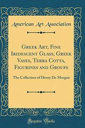 Cover Art for 9781396409042, Greek Art, Fine Iridescent Glass, Greek Vases, Terra Cotta, Figurines and Groups: The Collection of Henry De Morgan (Classic Reprint) by American Art Association