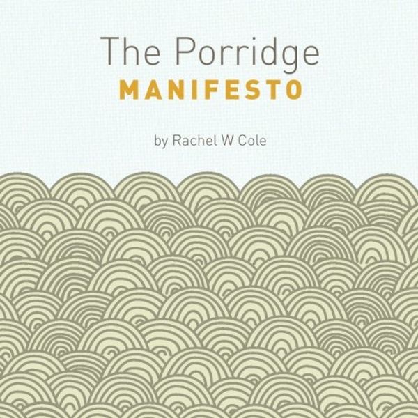 Cover Art for 9781460981955, The Porridge Manifesto: An amazing life starts with an amazing breakfast by Rachel W Cole